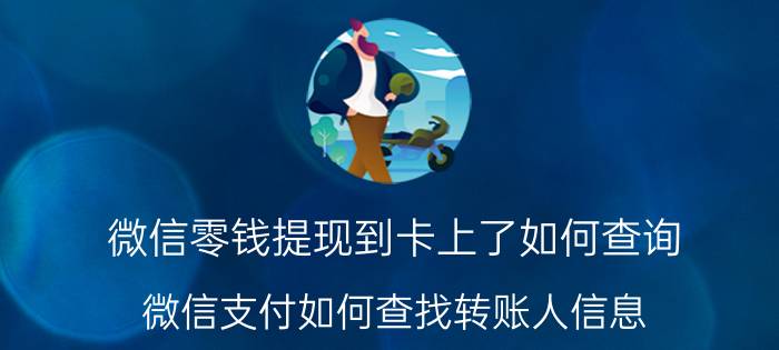 微信零钱提现到卡上了如何查询 微信支付如何查找转账人信息？